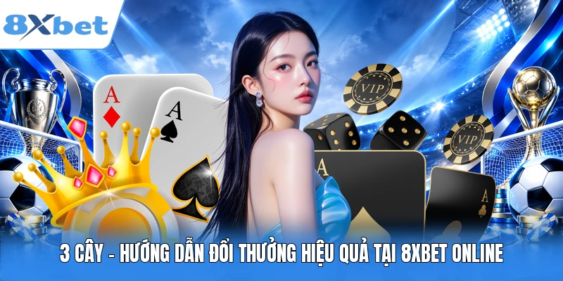 3 Cây - Hướng Dẫn Đổi Thưởng Hiệu Quả Tại 8XBET Online