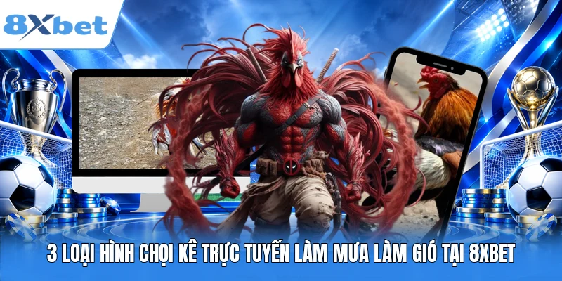3 loại hình chọi kê trực tuyến làm mưa làm gió tại 8XBET