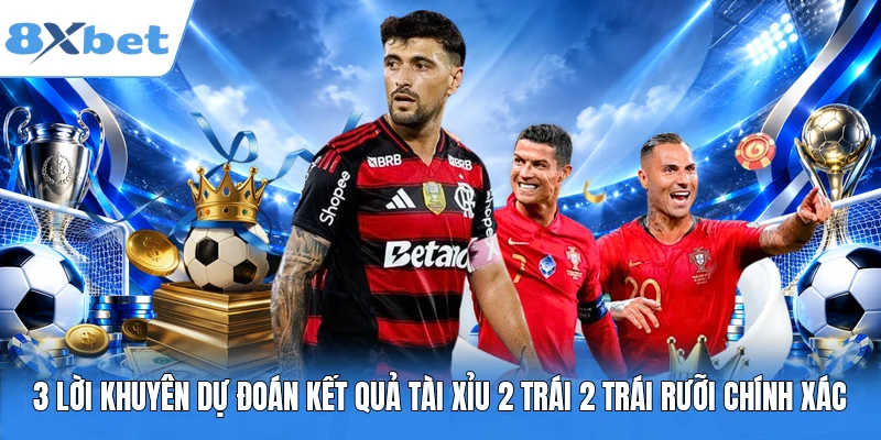 3 lời khuyên dự đoán kết quả tài xỉu 2 trái 2 trái rưỡi chính xác