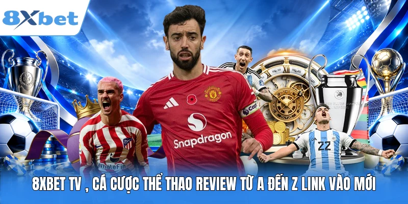 8XBet TV , Cá Cược Thể Thao Review Từ A Đến Z Link Vào Mới