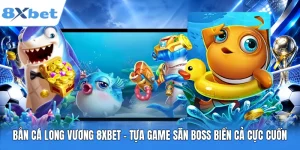 Bắn Cá Long Vương 8XBET - Tựa Game Săn Boss Biển Cả Cực Cuốn