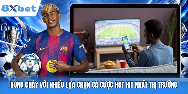 Bùng Cháy Với Nhiều Lựa Chọn Cá Cược Hot Hit Nhất Thị Trường