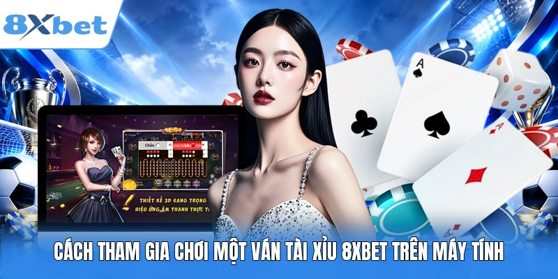 Cách tham gia chơi một ván Tài Xỉu 8XBET trên máy tính