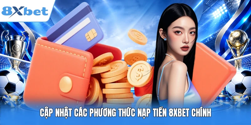 Cập nhật các phương thức nạp tiền 8XBET chính