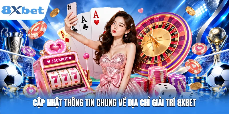 Cập nhật thông tin chung về địa chỉ giải trí 8XBET