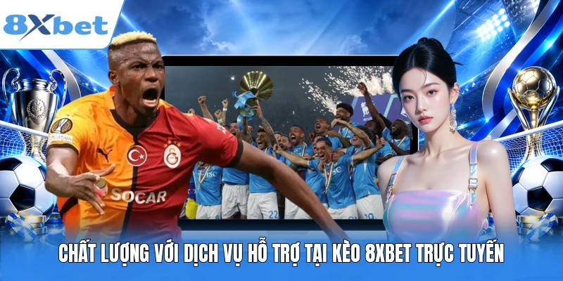 Chất lượng với dịch vụ hỗ trợ tại kèo 8XBET trực tuyến