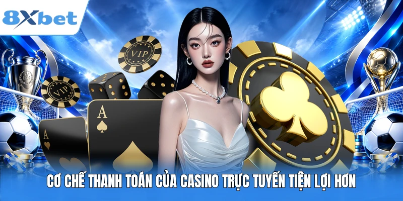 Cơ chế thanh toán của casino trực tuyến tiện lợi hơn