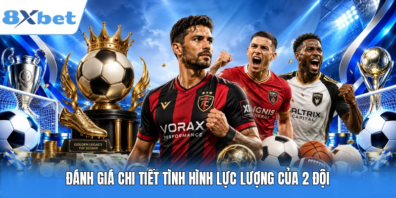 Đánh giá chi tiết tình hình lực lượng của 2 đội
