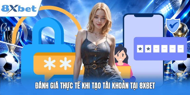 Đánh giá thực tế khi tạo tài khoản tại 8XBET