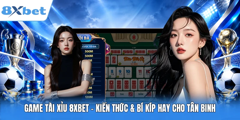 Game Tài Xỉu 8XBET – Kiến Thức & Bí Kíp Hay Cho Tân Binh
