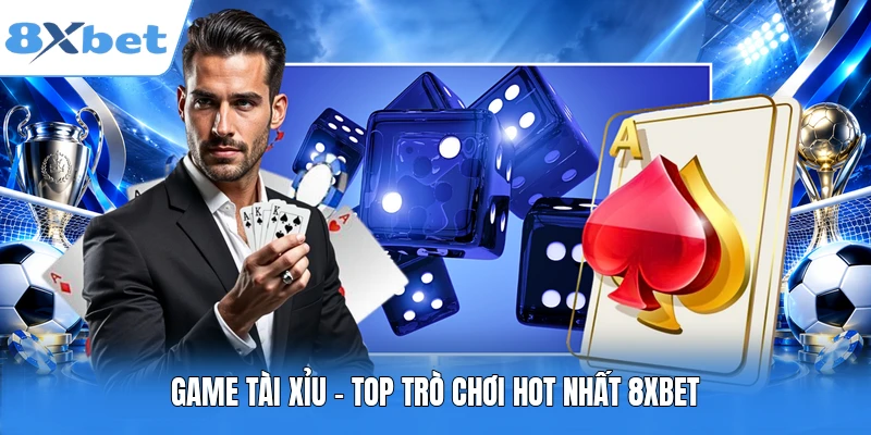 Game Tài Xỉu - Top trò chơi hot nhất 8XBET
