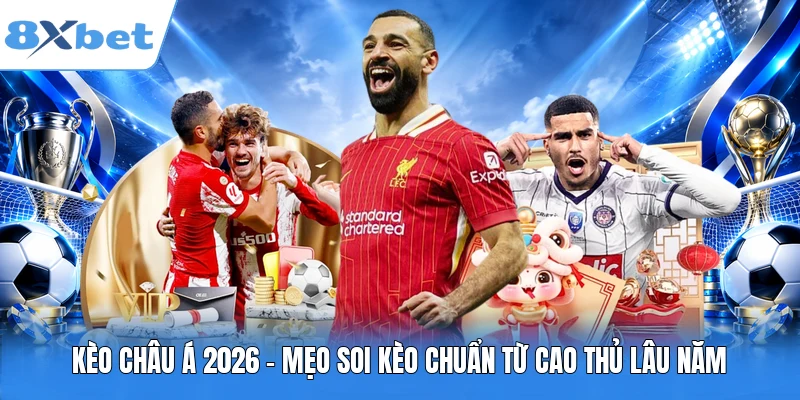 Kèo Châu Á 2026 - Mẹo Soi Kèo Chuẩn Từ Cao Thủ Lâu Năm
