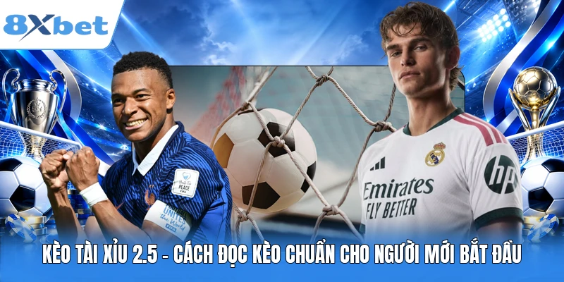 Kèo Tài Xỉu 2.5 - Cách Đọc Kèo Chuẩn Cho Người Mới Bắt Đầu