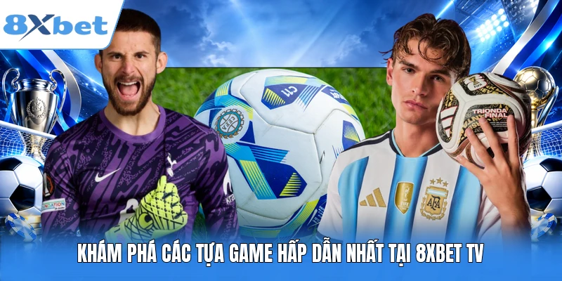Khám phá các tựa game hấp dẫn nhất tại 8XBet TV