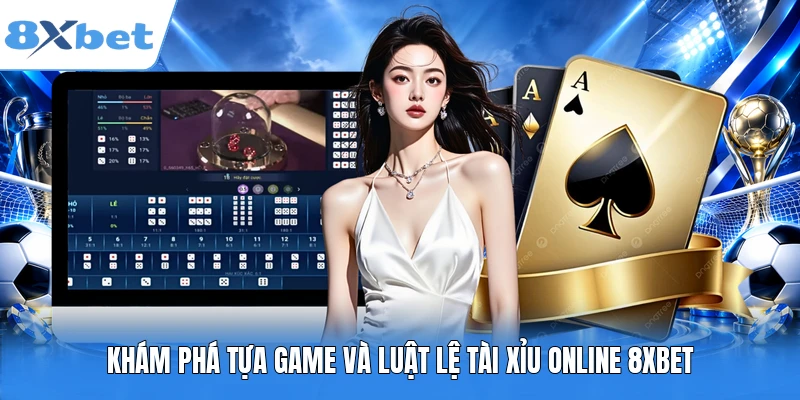 Khám phá tựa game và luật lệ tài xỉu online 8XBET