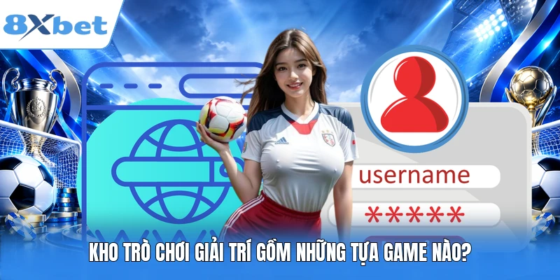 Kho trò chơi giải trí gồm những tựa game nào?