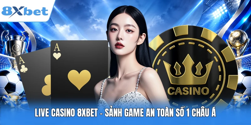 Live casino 8XBET - Sảnh game an toàn số 1 châu Á