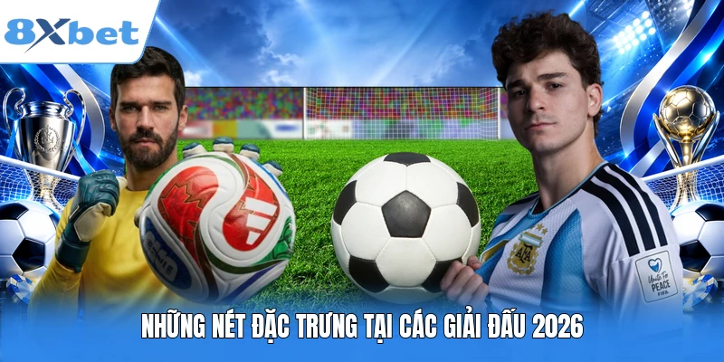 Những nét đặc trưng tại các giải đấu 2026