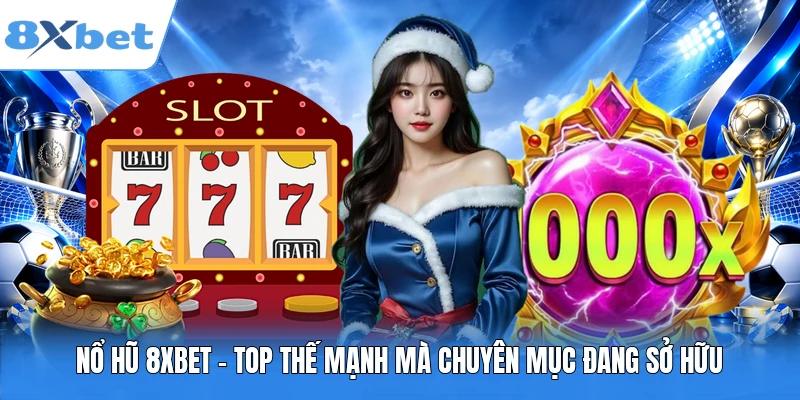 Nổ Hũ 8XBET - Top Thế Mạnh Mà Chuyên Mục Đang Sở Hữu