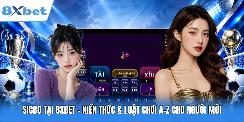 Sicbo Tại 8XBET – Kiến Thức & Luật Chơi A-Z Cho Người Mới