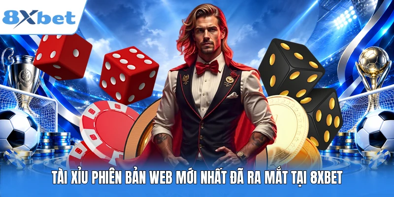Tài Xỉu phiên bản web mới nhất đã ra mắt tại 8XBET