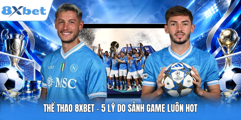 Thể thao 8XBET - 5 lý do sảnh game luôn hot