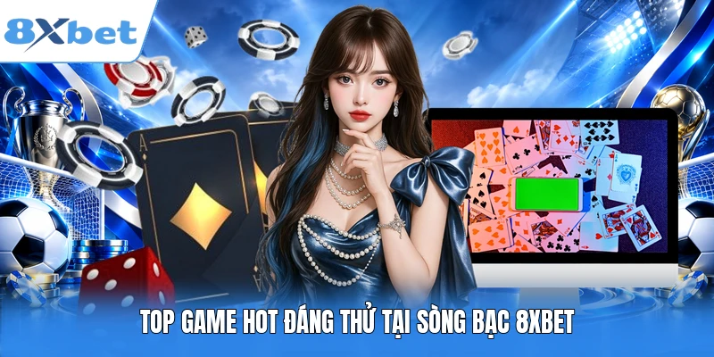 Top game hot đáng thử tại sòng bạc 8XBET
