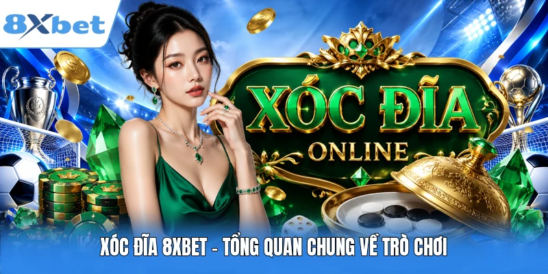 Xóc đĩa 8XBET - Tổng quan chung về trò chơi